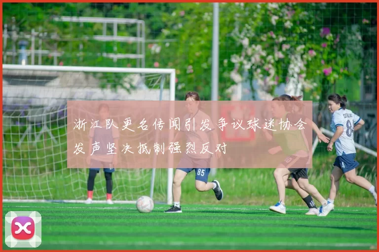 浙江队更名传闻引发争议球迷协会发声坚决抵制强烈反对