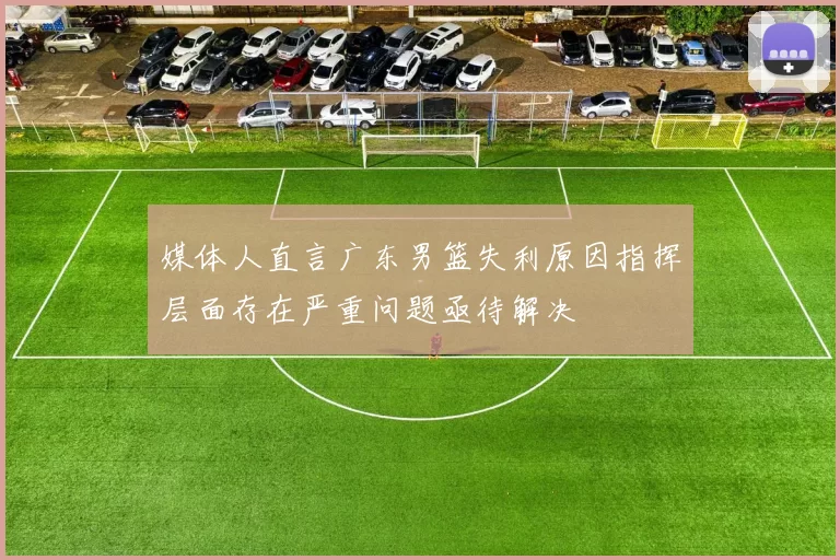 媒体人直言广东男篮失利原因指挥层面存在严重问题亟待解决