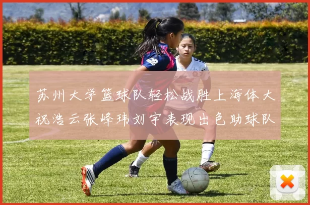 苏州大学篮球队轻松战胜上海体大祝浩云张峰玮刘宇表现出色助球队获胜