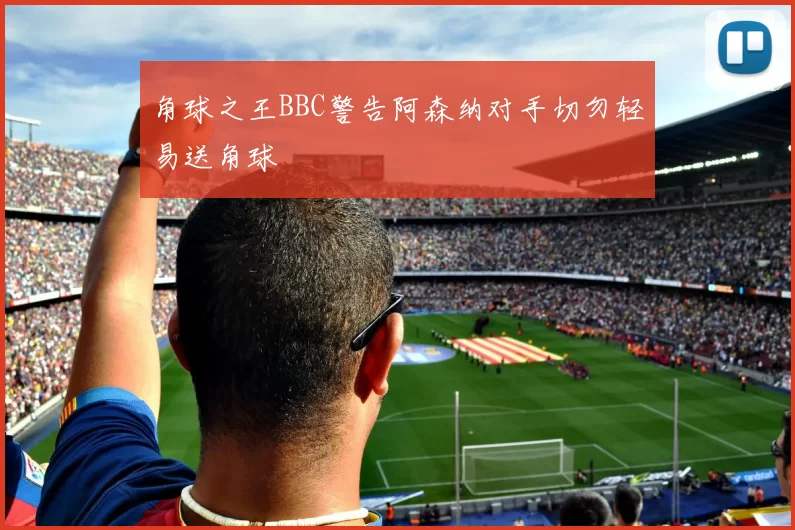 角球之王BBC警告阿森纳对手切勿轻易送角球