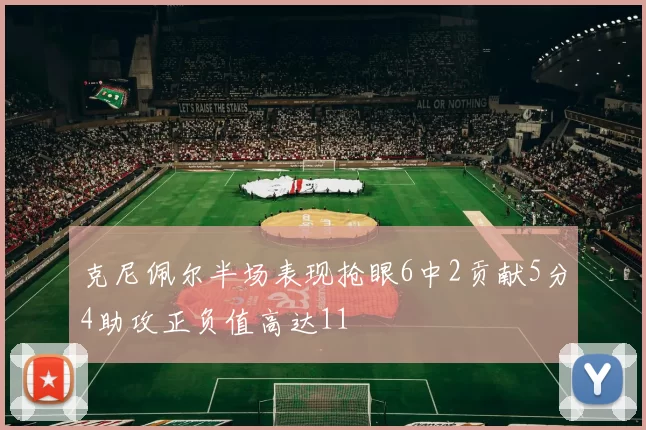 克尼佩尔半场表现抢眼6中2贡献5分4助攻正负值高达11