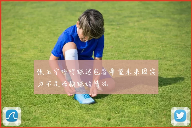 张玉宁呼吁球迷包容希望未来因实力不足而输球的情况
