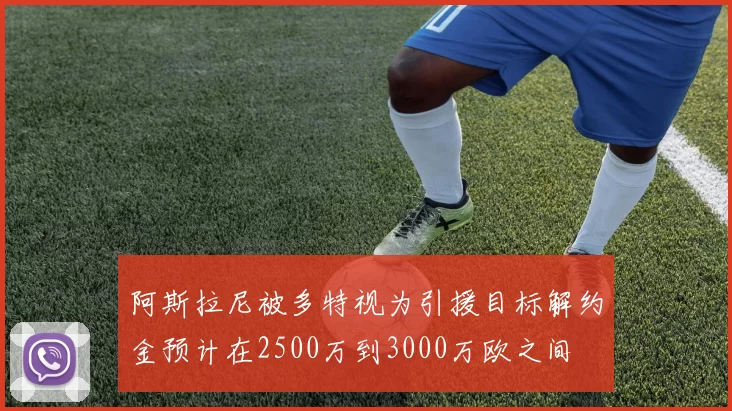 阿斯拉尼被多特视为引援目标解约金预计在2500万到3000万欧之间